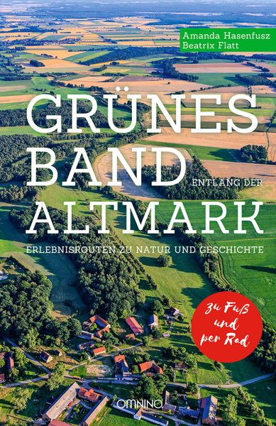 Grünes Band entlang der Altmark: Erlebnisrouten zu Natur und Geschichte. Zu Fuß. Per Rad. Ein Buch von Amanda Hasenfusz und Beatrix Flatt